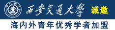 美女被鸡巴操的视频诚邀海内外青年优秀学者加盟西安交通大学